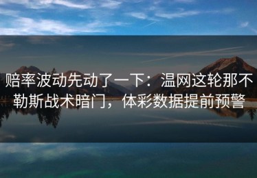 赔率波动先动了一下：温网这轮那不勒斯战术暗门，体彩数据提前预警