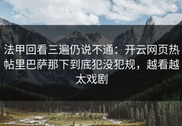 法甲回看三遍仍说不通：开云网页热帖里巴萨那下到底犯没犯规，越看越太戏剧