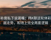 替补席私下说漏嘴：韩K联这轮体彩数据走势，和场上完全两套逻辑