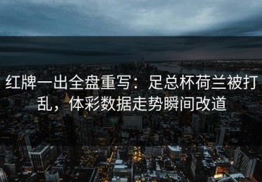 红牌一出全盘重写：足总杯荷兰被打乱，体彩数据走势瞬间改道