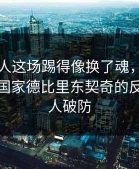 凯尔特人这场踢得像换了魂，开云的讨论区国家德比里东契奇的反应太让人破防