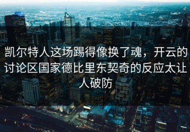 凯尔特人这场踢得像换了魂，开云的讨论区国家德比里东契奇的反应太让人破防