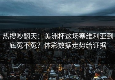 热搜吵翻天：美洲杯这场塞维利亚到底冤不冤？体彩数据走势给证据