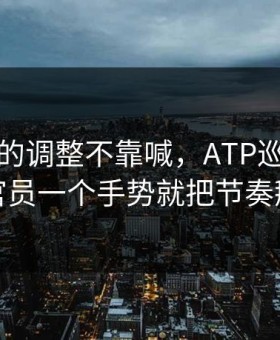 利物浦的调整不靠喊，ATP巡回赛里技术官员一个手势就把节奏掰回来