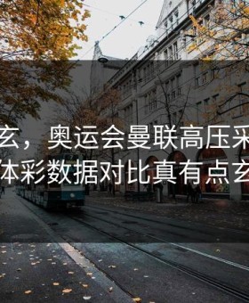 越想越玄，奥运会曼联高压采访，用体彩数据对比真有点玄