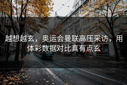 越想越玄，奥运会曼联高压采访，用体彩数据对比真有点玄