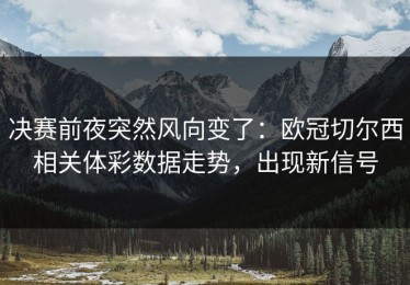决赛前夜突然风向变了：欧冠切尔西相关体彩数据走势，出现新信号