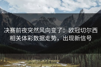 决赛前夜突然风向变了：欧冠切尔西相关体彩数据走势，出现新信号
