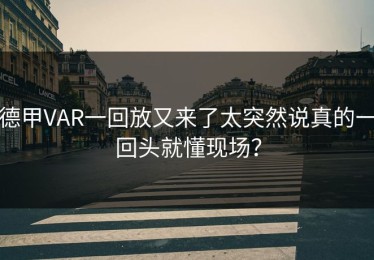德甲VAR一回放又来了太突然说真的一回头就懂现场？