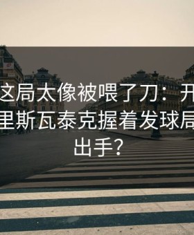 大师赛这局太像被喂了刀：开云体育评论区里斯瓦泰克握着发球局却没敢出手？