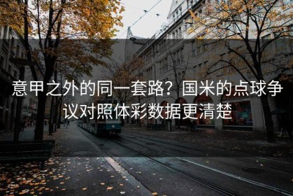 意甲之外的同一套路？国米的点球争议对照体彩数据更清楚