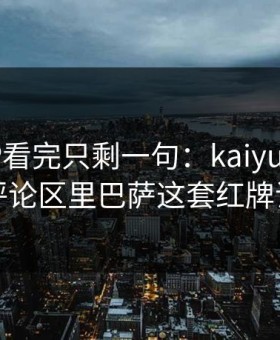 MotoGP看完只剩一句：kaiyun中国官网评论区里巴萨这套红牌谁想
