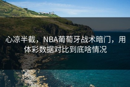 心凉半截，NBA葡萄牙战术暗门，用体彩数据对比到底啥情况