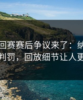 WTA巡回赛赛后争议来了：纳达尔质疑裁判判罚，回放细节让人更太突然