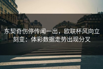 东契奇伤停传闻一出，欧联杯风向立刻变：体彩数据走势出现分叉