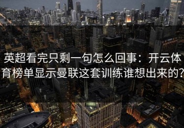 英超看完只剩一句怎么回事：开云体育榜单显示曼联这套训练谁想出来的？