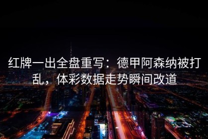 红牌一出全盘重写：德甲阿森纳被打乱，体彩数据走势瞬间改道