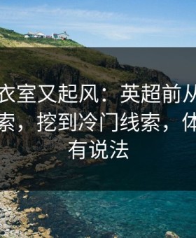 马赛更衣室又起风：英超前从数据里扒出线索，挖到冷门线索，体彩数据有说法