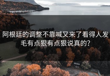 阿根廷的调整不靠喊又来了看得人发毛有点狠有点狠说真的？