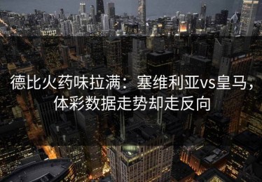 德比火药味拉满：塞维利亚vs皇马，体彩数据走势却走反向