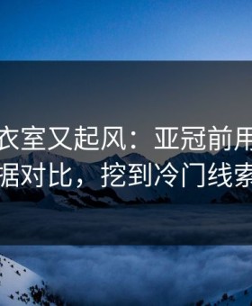 皇马更衣室又起风：亚冠前用体彩数据对比，挖到冷门线索