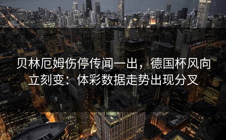 贝林厄姆伤停传闻一出，德国杯风向立刻变：体彩数据走势出现分叉