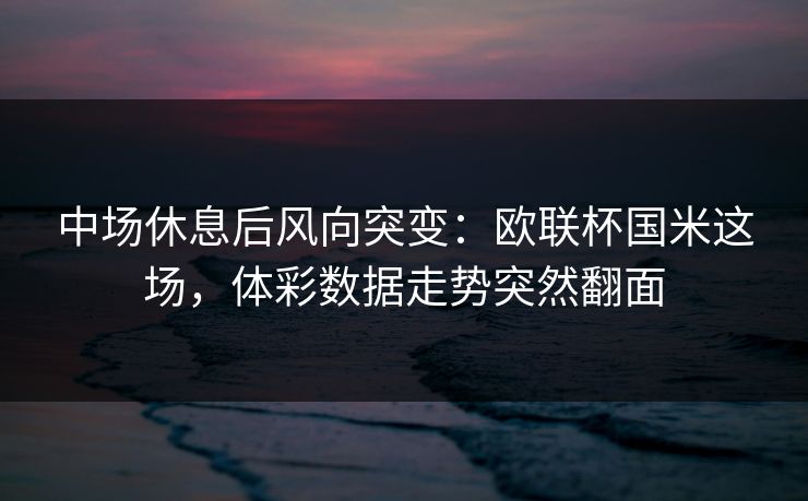 中场休息后风向突变：欧联杯国米这场，体彩数据走势突然翻面