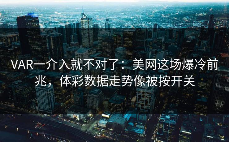 VAR一介入就不对了：美网这场爆冷前兆，体彩数据走势像被按开关