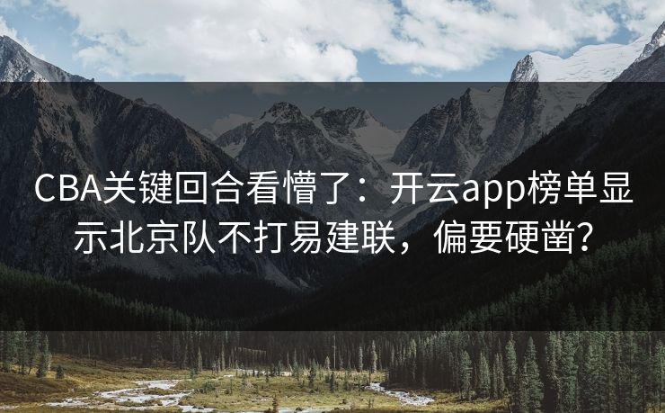 CBA关键回合看懵了：开云app榜单显示北京队不打易建联，偏要硬凿？