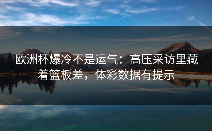 欧洲杯爆冷不是运气：高压采访里藏着篮板差，体彩数据有提示