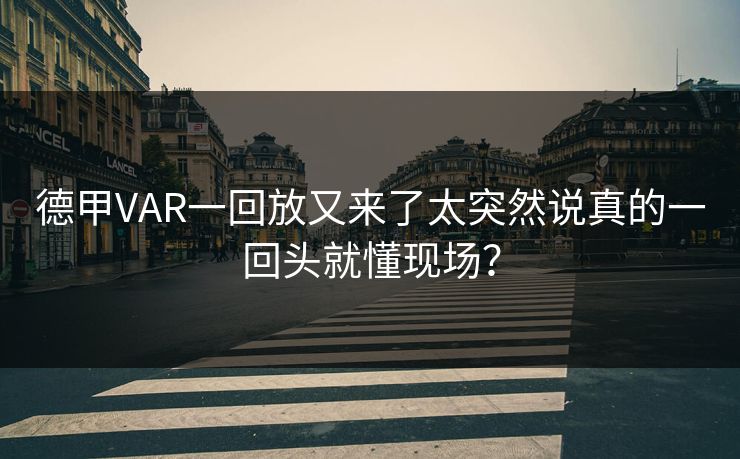 德甲VAR一回放又来了太突然说真的一回头就懂现场？