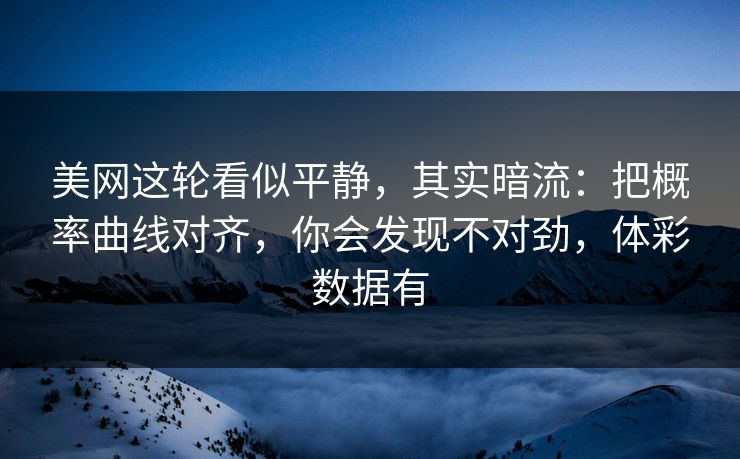 美网这轮看似平静，其实暗流：把概率曲线对齐，你会发现不对劲，体彩数据有