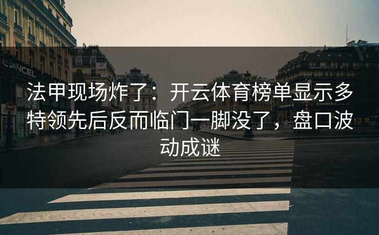 法甲现场炸了：开云体育榜单显示多特领先后反而临门一脚没了，盘口波动成谜