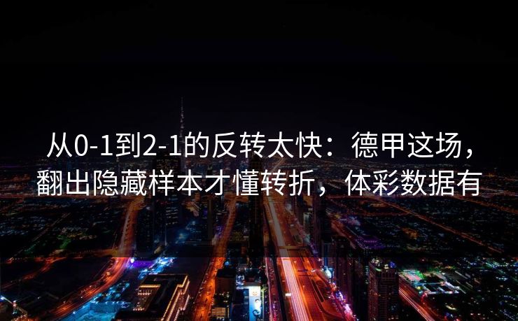 从0-1到2-1的反转太快：德甲这场，翻出隐藏样本才懂转折，体彩数据有