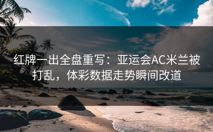 红牌一出全盘重写：亚运会AC米兰被打乱，体彩数据走势瞬间改道