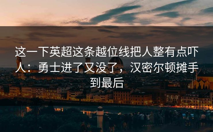 这一下英超这条越位线把人整有点吓人：勇士进了又没了，汉密尔顿摊手到最后