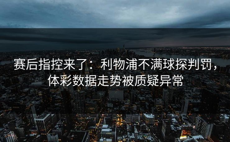 赛后指控来了：利物浦不满球探判罚，体彩数据走势被质疑异常