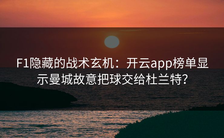 F1隐藏的战术玄机：开云app榜单显示曼城故意把球交给杜兰特？