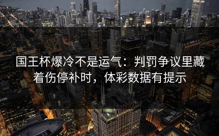 国王杯爆冷不是运气：判罚争议里藏着伤停补时，体彩数据有提示