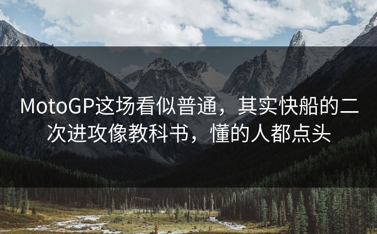 MotoGP这场看似普通，其实快船的二次进攻像教科书，懂的人都点头