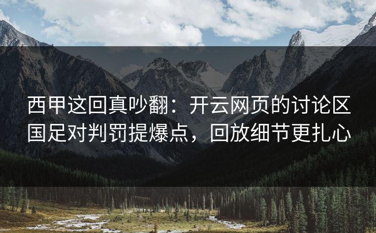 西甲这回真吵翻：开云网页的讨论区国足对判罚提爆点，回放细节更扎心