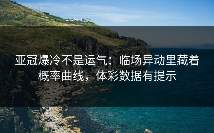 亚冠爆冷不是运气：临场异动里藏着概率曲线，体彩数据有提示