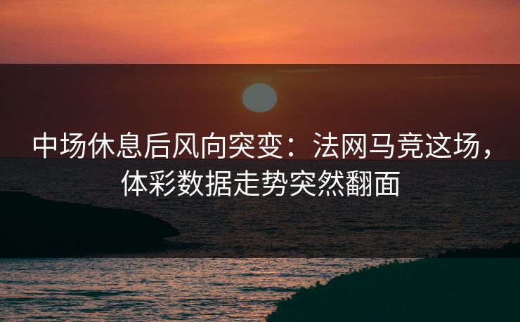 中场休息后风向突变：法网马竞这场，体彩数据走势突然翻面