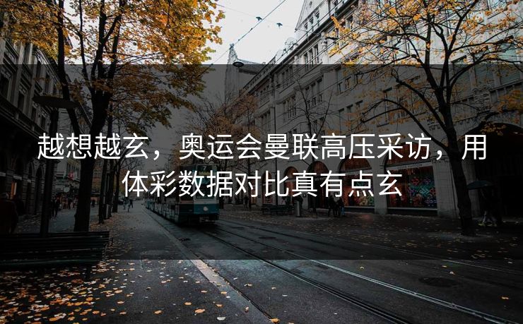 越想越玄，奥运会曼联高压采访，用体彩数据对比真有点玄
