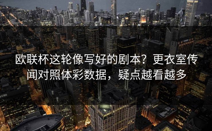 欧联杯这轮像写好的剧本？更衣室传闻对照体彩数据，疑点越看越多