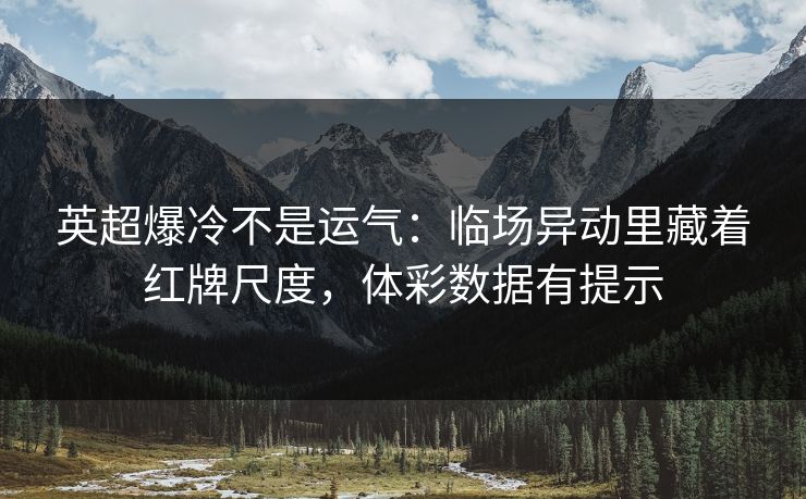 英超爆冷不是运气：临场异动里藏着红牌尺度，体彩数据有提示