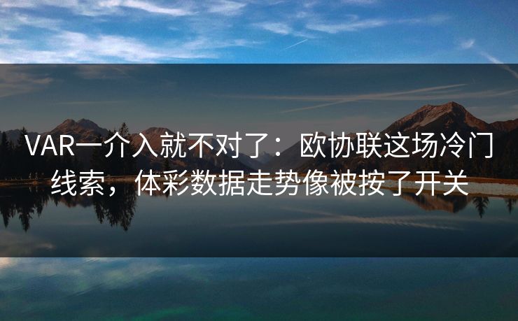 VAR一介入就不对了：欧协联这场冷门线索，体彩数据走势像被按了开关