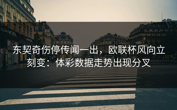 东契奇伤停传闻一出，欧联杯风向立刻变：体彩数据走势出现分叉