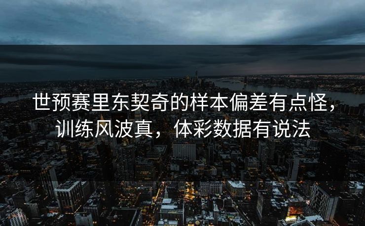 世预赛里东契奇的样本偏差有点怪，训练风波真，体彩数据有说法