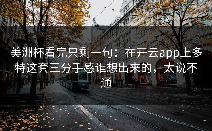 美洲杯看完只剩一句：在开云app上多特这套三分手感谁想出来的，太说不通